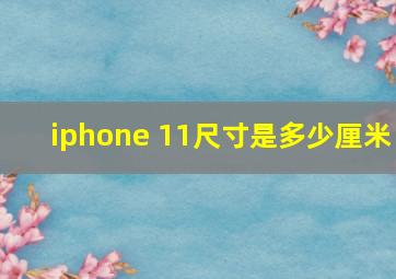 iphone 11尺寸是多少厘米